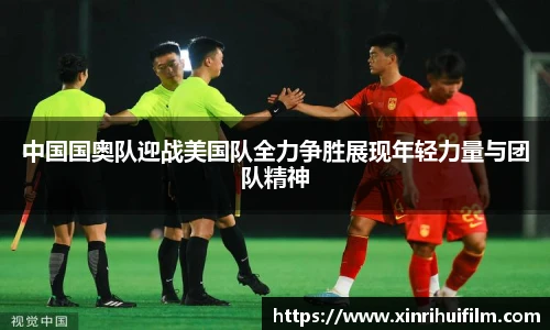 中国国奥队迎战美国队全力争胜展现年轻力量与团队精神