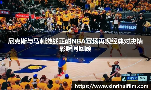 尼克斯与马刺激战正酣NBA赛场再现经典对决精彩瞬间回顾