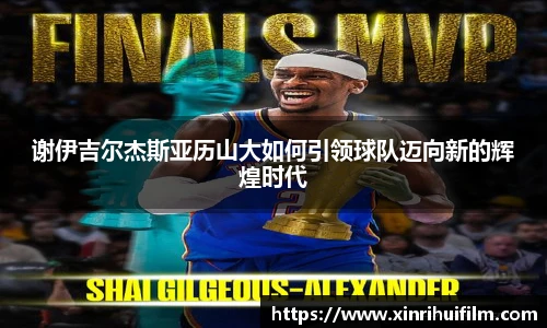 谢伊吉尔杰斯亚历山大如何引领球队迈向新的辉煌时代