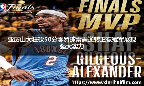 亚历山大狂砍50分零罚球雷霆逆转卫冕冠军展现强大实力